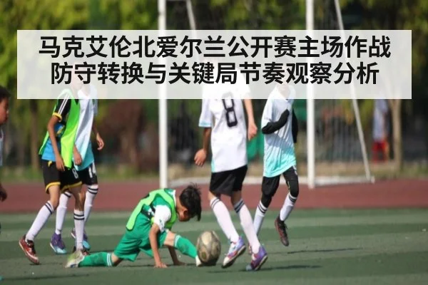 马克艾伦北爱尔兰公开赛主场作战防守转换与关键局节奏观察分析